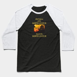 What Happens at the Haunted Location Baseball T-Shirt